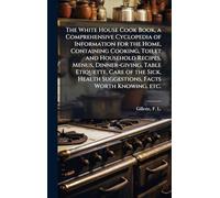 The White House Cook Book, a Comprehensive Cyclopedia of Information for the Home, Containing Cooking, Toilet and Household Recipes, Menus, ... Health Suggestions, Facts Worth Knowing, etc.