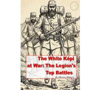 The White Kepi at War: The Legion's Top Battles