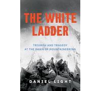 The White Ladder: Triumph and Tragedy at the Dawn of Mountaineering