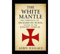 The White Mantle: The Chronicle of Richard de Bures, Master of the Knights Templar