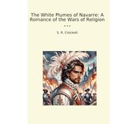The White Plumes of Navarre: A Romance of the Wars of Religion