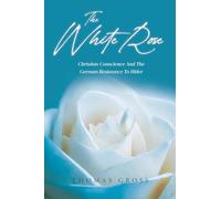 The White Rose: Christian Conscience And The German Resistance To Hitler