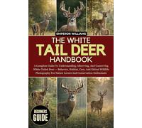 THE WHITE TAIL DEER HANDBOOK: A Complete Guide To Understanding, Observing, And Conserving White-Tailed Deer - Behavior, Habitat, Care, And Ethical ... Nature Lovers And Conservation Enthusiasts
