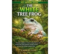 THE WHITE TREE FROG: The Ultimate White Tree Frog Handbook: Scientific Classification, Evolution, Ecology, Behavior, Diet, Enclosure Setup, Health ... Conservation Challenges Explained in Detail.