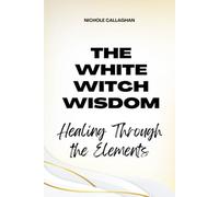 The White Witch Wisdom: Healing Through the Elements