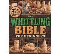 The Whittling Bible for Beginners: Carve Your First Wooden Pieces with Simple Tools, Clear Patterns, and Illustrated Step-by-Step Projects to Turn Free Time into Something You Can Hold