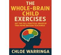 The Whole-Brain Child Exercises: Get the Full Practical Grasp of Tina Payne Bryson Teachings