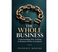 The Whole Business: Understanding Why Nothing in Business Works in Isolation