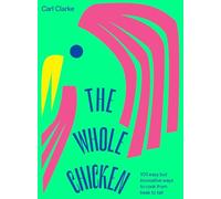 The Whole Chicken: 100 Easy but Innovative Ways to Cook from Beak to Tail