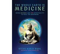 The Whole Earth Is Medicine: Using Science and Zen Spirituality to Heal the Bodymind