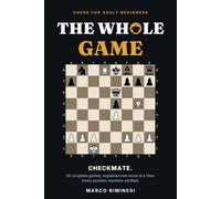 The Whole Game: Chess for Adult Beginners - 30 Complete Games, Explained One Move at a Time, From the Opening to the Checkmate