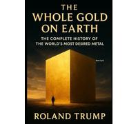The whole Gold on Earth Book 1 of 2: The complete History of the world's most desired metal