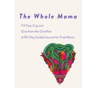 The Whole Mama: Fill Your Cup and Give from the Overflow. A 90-Day Guided Journal for Tired Moms.