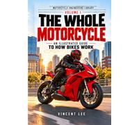 The Whole Motorcycle: An Illustrated Guide to How Bikes Work