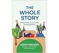 The Whole Story: Adventures in Love, Life, and Capitalism by Mackey, John