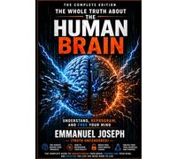 The Whole Truth About the Human Brain - Complete Edition: Neuroscience, Mental Freedom, and Self-Reprogramming: 2