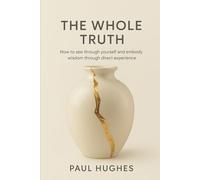 The Whole Truth: How to see through yourself and embody wisdom through direct experience