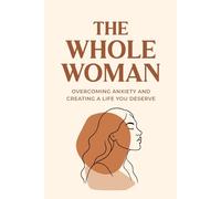 The Whole Woman: Overcoming Anxiety and Creating the Life you Deserve.