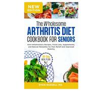 The Wholesome Arthritis Diet Cookbook for Beginners and Seniors: Anti-Inflammatory Recipes, Food Lists, Supplements, and Natural Remedies for Pain Relief and Improved Mobility