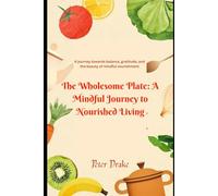 The Wholesome Plate: A Mindful Journey to Nourished Living: A journey towards balance, gratitude, and the beauty of mindful nourishment