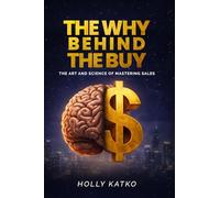 The Why Behind the Buy: The Art and Science of Mastering Sales
