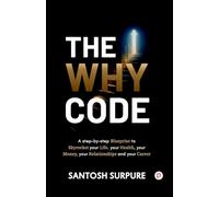 The Why Code: A step-by-step Blueprint to Skyrocket your Life, your Health, your Money, your Relationships and your Career