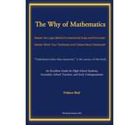 The Why of Mathematics: Master the Logic Behind Fundamental Rules and Formulas! Master What Your Textbooks and Classes Never Explained!