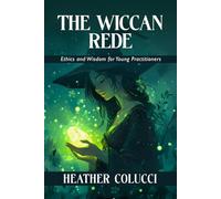 The Wiccan Rede - Ethics and Wisdom for Young Practitioners: A Beginner’s Path to the Rede, the Threefold Law, and Everyday Wicca