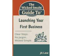 The Wicked Smaht Guide To - Launching Your First Business: Everything First-Time Entrepreneurs Need to Start Smart and Succeed Faster