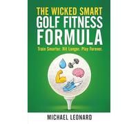 The Wicked Smart Golf Fitness Formula: Train Smarter. Hit Longer. Play Forever.