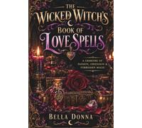 The Wicked Witch's Book of Love Spells: A Grimoire of Passion, Obsession & Forbidden Magic