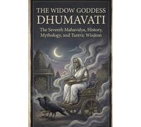 The Widow Goddess Dhumavati: The Seventh Mahavidya, History, Mythology, and Tantric Wisdom