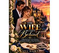 The Wife He Left Behind: A Billionaire Second-Chance Romance of a Broken Marriage, a Secret Inheritance, Family Betrayal, and the Love They Never Finished