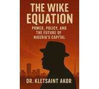 The Wike Equation: Power, Policy, and the Future of Nigeria’s Capital