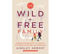 The Wild and Free Family: How to Create a Home Full of Wonder, Adventure, and Connection