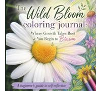 The Wild Bloom Coloring Journal: Where Growth Takes Root & You Begin to Blossom, A beginner's guide to self-reflection