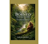 The Wild Borneo Travel Guide: Wildlife, Rainforests, and Practical Travel Across Sabah, Sarawak, and Kalimantan