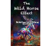 THE WILD HORSE EFFECT: Why Small Triggers Cause Big Reactions and How to Stop Running