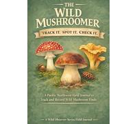 The Wild Mushroomer Checklist: A Pacific Northwest Field Journal to Track and Record Wild Mushroom Finds