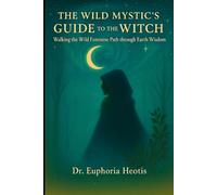The Wild Mystic’s Guide™ to The Witch: Walking the Wild Feminine Path through Earth Wisdom