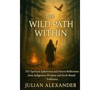 The Wild Path Within: 333 Spiritual Aphorisms and Nature Reflections from Indigenous Wisdom, Shamanic Teachings, and Earth-Based Traditions - Ancient ... Healing Power of Nature, and Inner Awakening