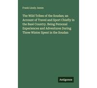 The Wild Tribes of the Soudan; an Account of Travel and Sport Chiefly in the Basé Country. Being Personal Experiences and Adventures During Three Winter Spent in the Soudan