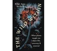 The Wild Within : What Plants Taught Me about Life, Recovery and Renewal