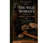 The Wild Woman's Guide to Herbal Hair Care: Botanical rituals for strong, soft, wildly beautiful hair