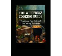 The Wilderness Cooking Guide: Traditional Fire, Coal, and Pit-Cooking Techniques