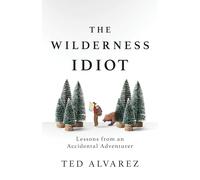 The Wilderness Idiot: Lessons from an Accidental Adventurer