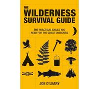 The Wilderness Survival Guide: Techniques and know-how for surviving in the wild