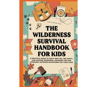 The Wilderness Survival Handbook for Kids: A Practical Guide to Teach First Aid, Fire Safety, and Wildfire Awareness, Ensuring Fun and Confident Outdoor Adventures For Your Child