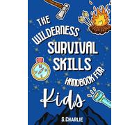 The Wilderness Survival Skills Handbook For Kids: Survival Tips and tricks to Build Confidence, Stay Safe Outdoors, and Master Bushcraft that allow for Endless Adventure
