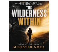 THE WILDERNESS WITHIN: A 40-Day Christian Guide to Confronting Trauma, Breaking Cycles, and Reclaiming Identity in Christ